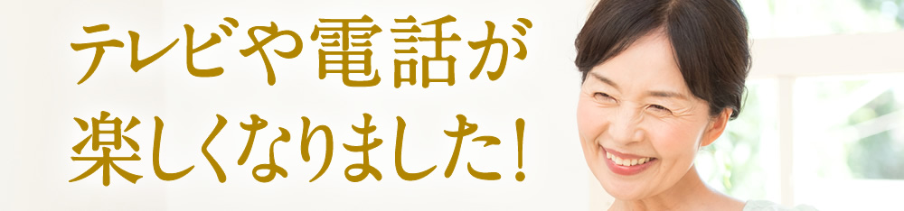 テレビや電話が楽しくなりました！