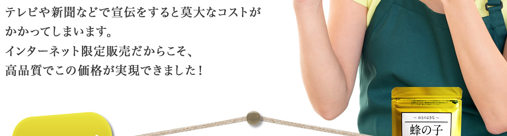 テレビや新聞などで宣伝をすると莫大なコストがかかってしまいます。インターネット限定販売だからこそ、高品質でこの価格が実現できました！